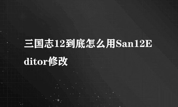 三国志12到底怎么用San12Editor修改