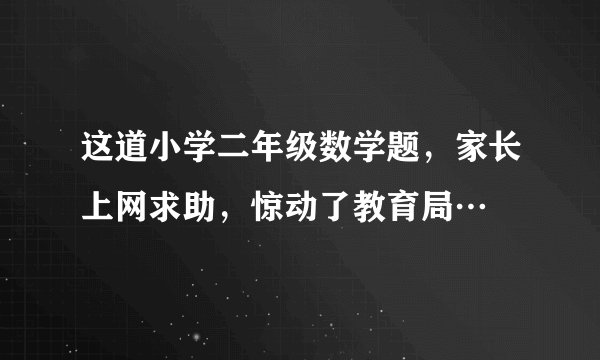 这道小学二年级数学题，家长上网求助，惊动了教育局…