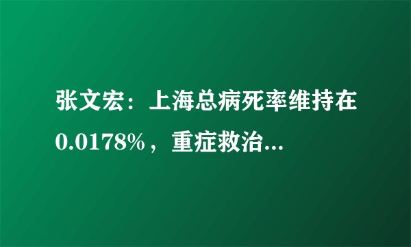 张文宏：上海总病死率维持在0.0178%，重症救治面临挑战！