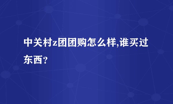 中关村z团团购怎么样,谁买过东西？