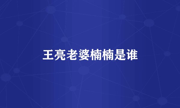 王亮老婆楠楠是谁