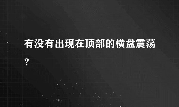 有没有出现在顶部的横盘震荡？