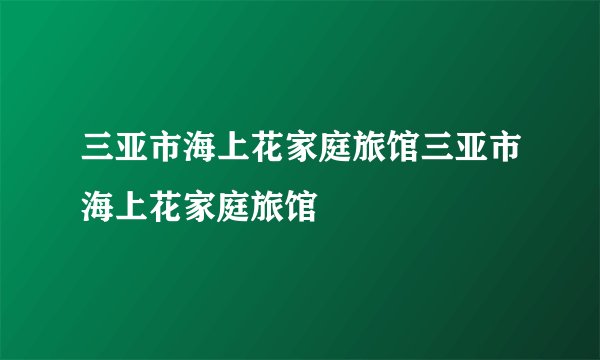 三亚市海上花家庭旅馆三亚市海上花家庭旅馆