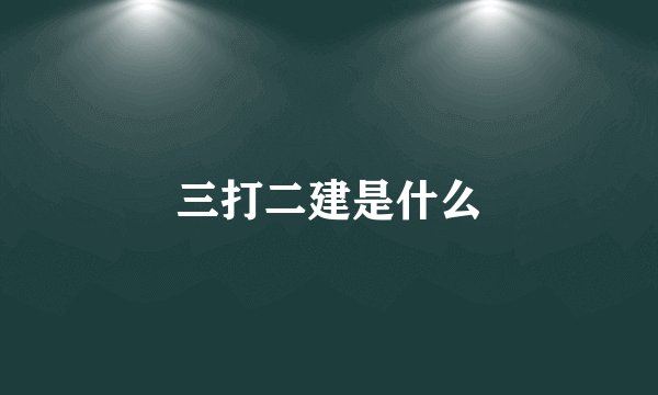 三打二建是什么