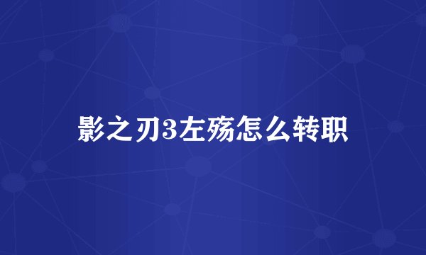 影之刃3左殇怎么转职