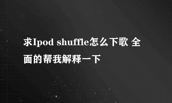 求Ipod shuffle怎么下歌 全面的帮我解释一下