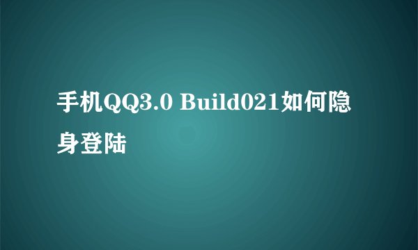 手机QQ3.0 Build021如何隐身登陆