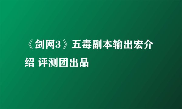 《剑网3》五毒副本输出宏介绍 评测团出品