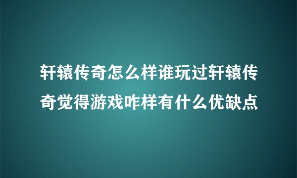 轩辕传奇怎么样谁玩过轩辕传奇觉得游戏咋样有什么优缺点
