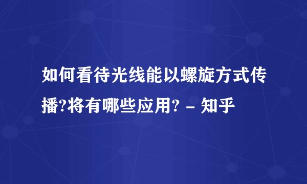 如何看待光线能以螺旋方式传播?将有哪些应用? - 知乎