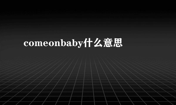 comeonbaby什么意思