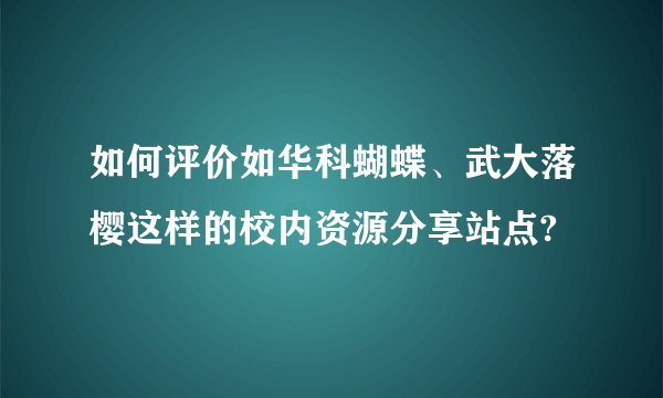 如何评价如华科蝴蝶、武大落樱这样的校内资源分享站点?