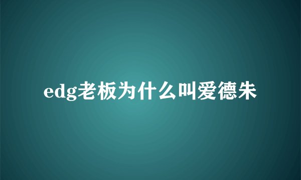edg老板为什么叫爱德朱