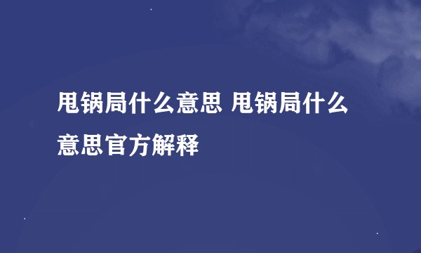 甩锅局什么意思 甩锅局什么意思官方解释