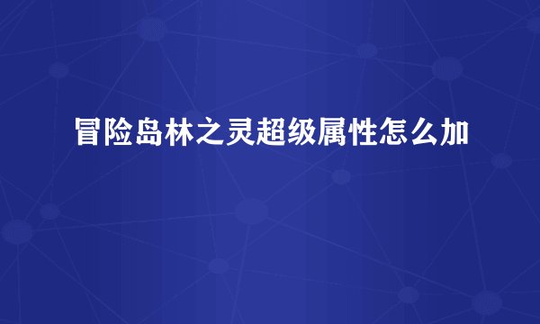 冒险岛林之灵超级属性怎么加