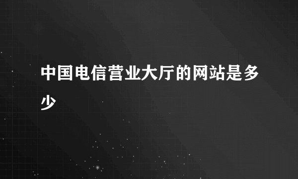 中国电信营业大厅的网站是多少