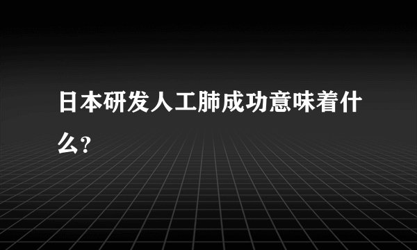 日本研发人工肺成功意味着什么？