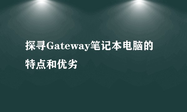 探寻Gateway笔记本电脑的特点和优劣