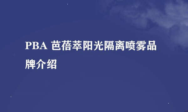 PBA 芭蓓萃阳光隔离喷雾品牌介绍