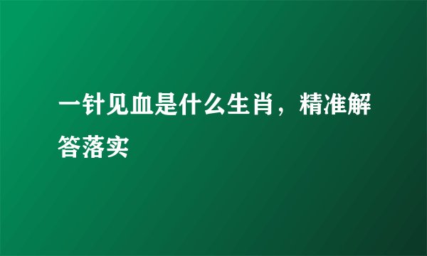一针见血是什么生肖，精准解答落实