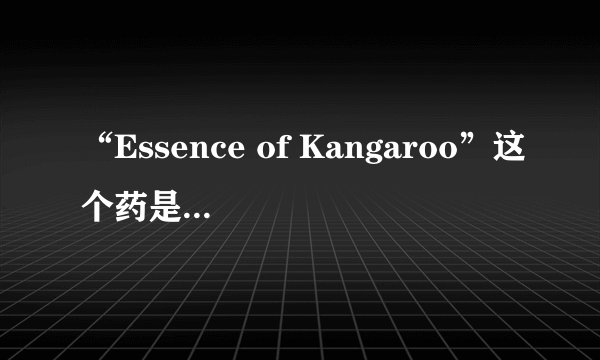 “Essence of Kangaroo”这个药是什么意思？有什么作用