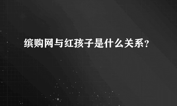 缤购网与红孩子是什么关系？