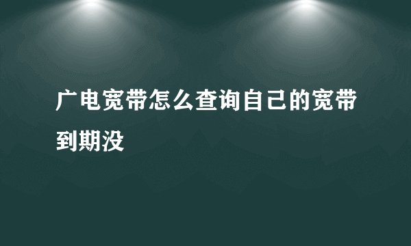 广电宽带怎么查询自己的宽带到期没