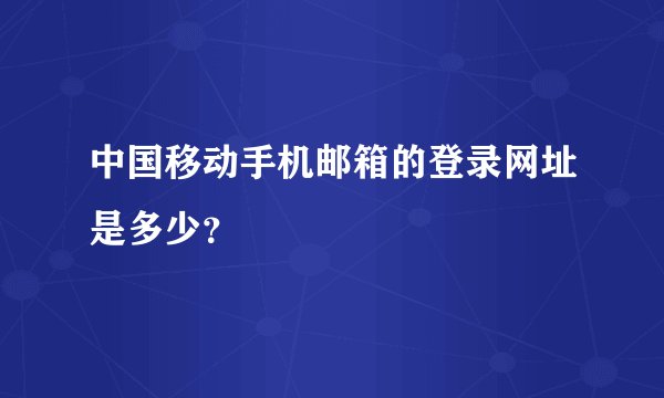 中国移动手机邮箱的登录网址是多少？