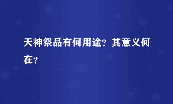 天神祭品有何用途？其意义何在？