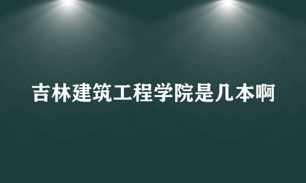 吉林建筑工程学院是几本啊