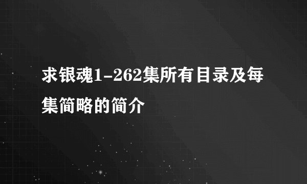 求银魂1-262集所有目录及每集简略的简介