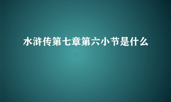 水浒传第七章第六小节是什么