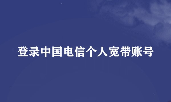 登录中国电信个人宽带账号