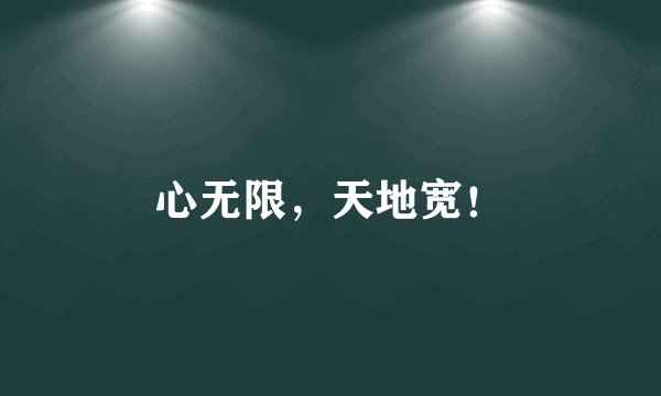 心无限，天地宽！