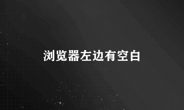 浏览器左边有空白