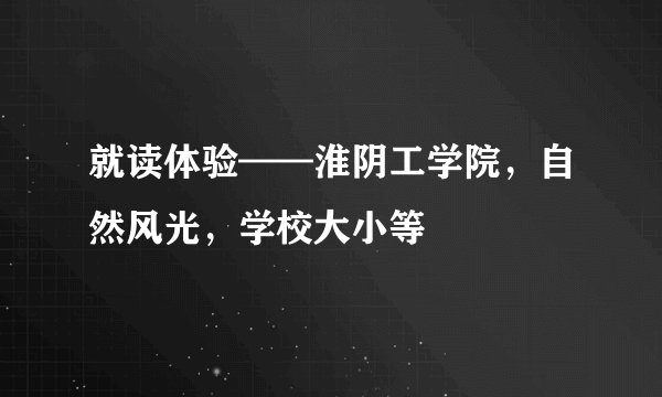 就读体验——淮阴工学院，自然风光，学校大小等