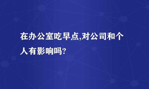 在办公室吃早点,对公司和个人有影响吗?