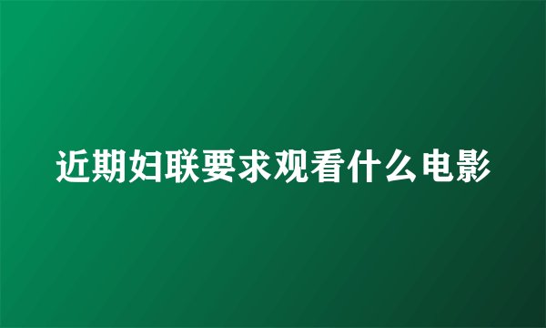 近期妇联要求观看什么电影