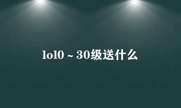 lol0～30级送什么