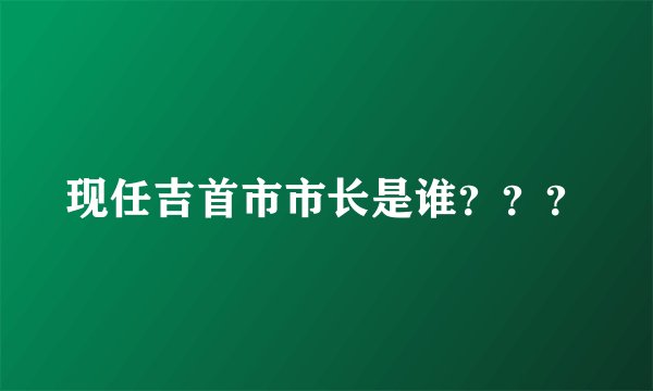 现任吉首市市长是谁？？？