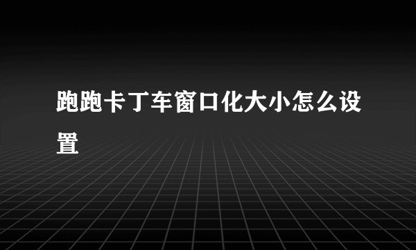 跑跑卡丁车窗口化大小怎么设置