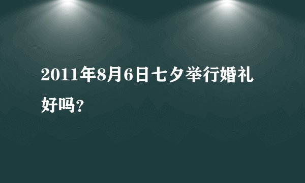 2011年8月6日七夕举行婚礼好吗？