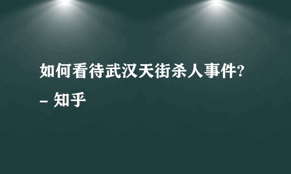 如何看待武汉天街杀人事件? - 知乎