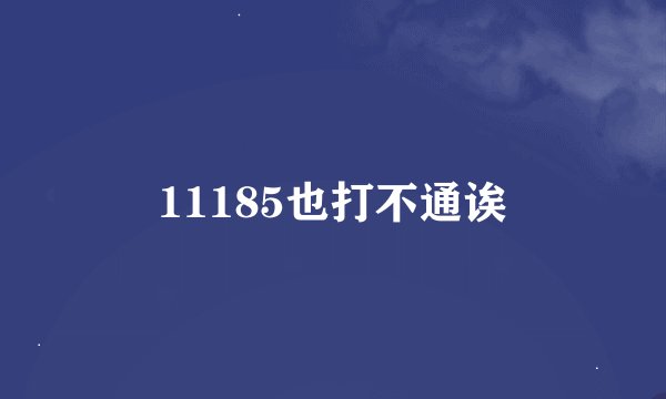 11185也打不通诶