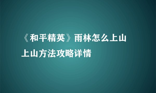 《和平精英》雨林怎么上山 上山方法攻略详情
