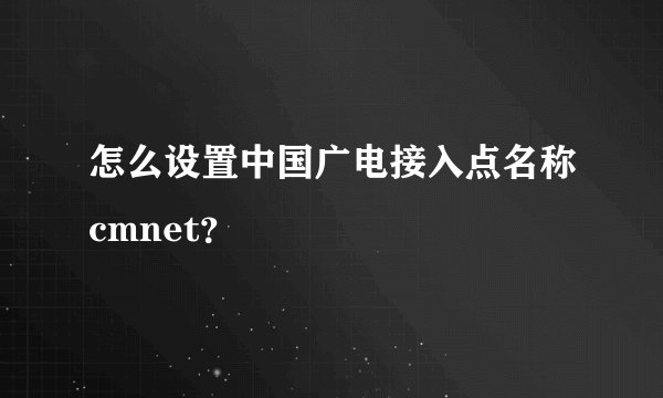 怎么设置中国广电接入点名称cmnet？