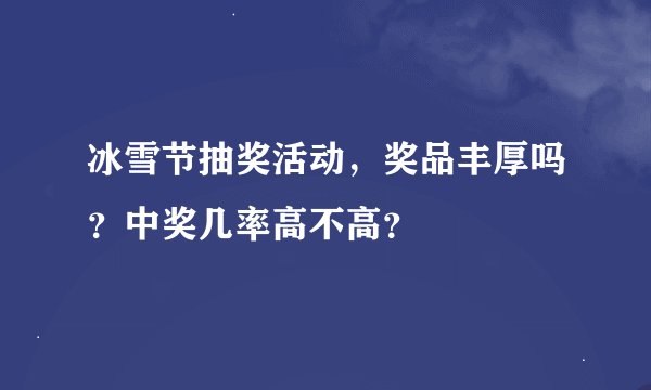 冰雪节抽奖活动，奖品丰厚吗？中奖几率高不高？