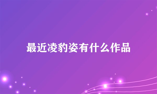 最近凌豹姿有什么作品