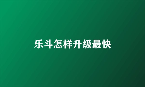 乐斗怎样升级最快