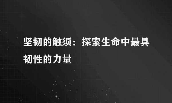 坚韧的触须：探索生命中最具韧性的力量